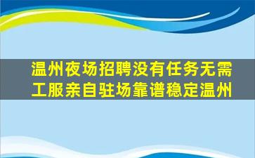 温州夜场招聘没有任务无需工服亲自驻场靠谱稳定温州